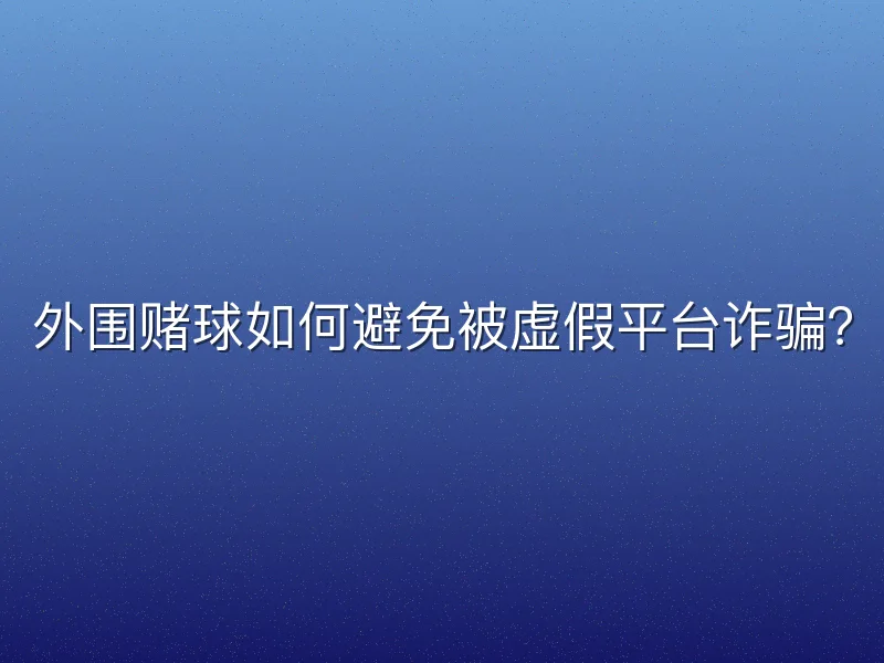 外围赌球如何避免被虚假平台诈骗？