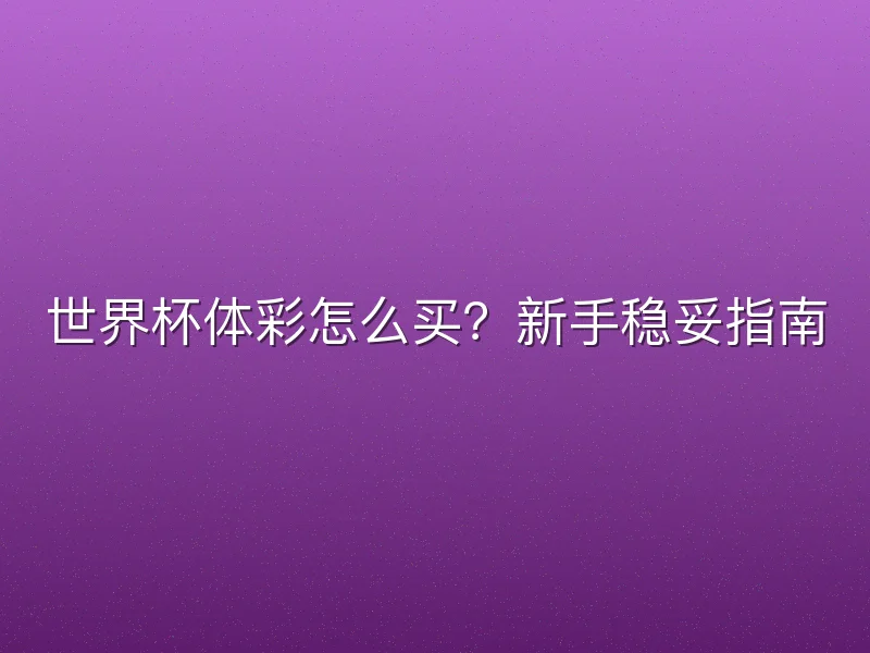 世界杯体彩怎么买？新手稳妥指南